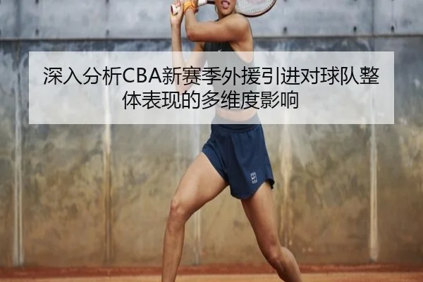 深入分析CBA新赛季外援引进对球队整体表现的多维度影响